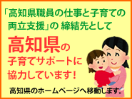 「高知県職員の仕事と子育ての両立支援」の締結先として高知県の子育てサポートに協力しています！